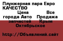 Плунжерная пара Евро 2 КАЧЕСТВО WP10, WD615 (X170-010S) › Цена ­ 1 400 - Все города Авто » Продажа запчастей   . Крым,Октябрьское